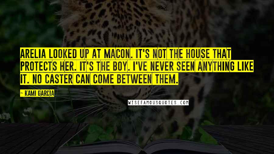 Kami Garcia Quotes: Arelia looked up at Macon. It's not the house that protects her. It's the boy. I've never seen anything like it. No Caster can come between them.