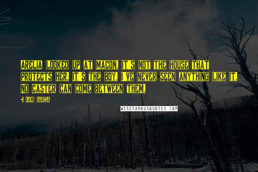 Kami Garcia Quotes: Arelia looked up at Macon. It's not the house that protects her. It's the boy. I've never seen anything like it. No Caster can come between them.