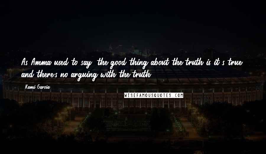 Kami Garcia Quotes: As Amma used to say, the good thing about the truth is it's true, and there's no arguing with the truth.