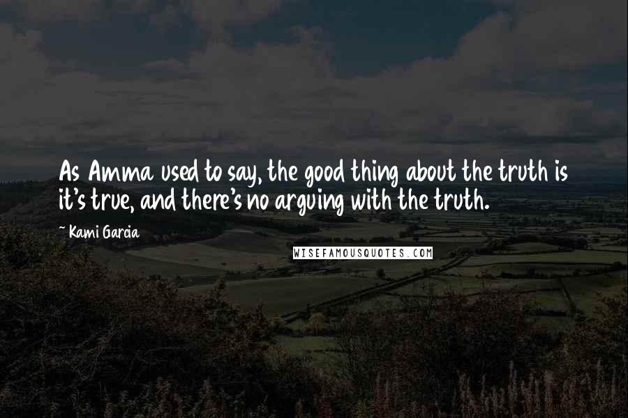 Kami Garcia Quotes: As Amma used to say, the good thing about the truth is it's true, and there's no arguing with the truth.