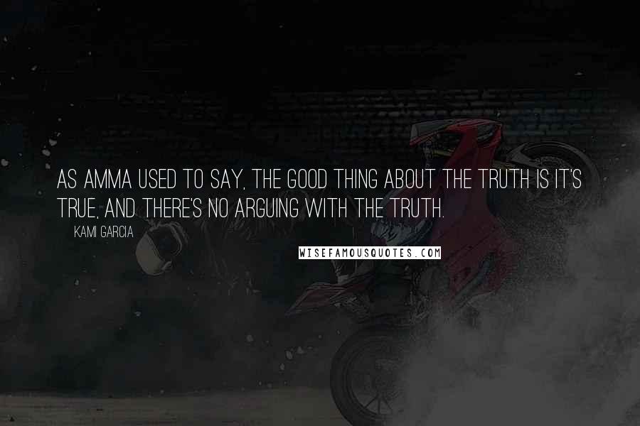 Kami Garcia Quotes: As Amma used to say, the good thing about the truth is it's true, and there's no arguing with the truth.