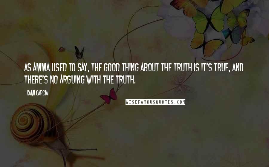 Kami Garcia Quotes: As Amma used to say, the good thing about the truth is it's true, and there's no arguing with the truth.