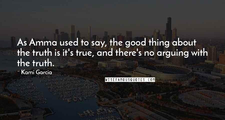 Kami Garcia Quotes: As Amma used to say, the good thing about the truth is it's true, and there's no arguing with the truth.