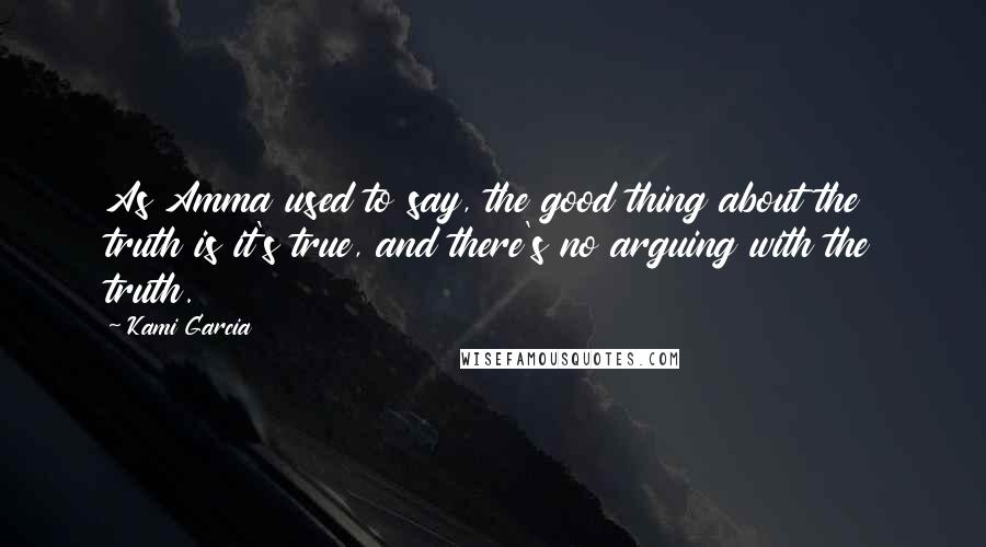 Kami Garcia Quotes: As Amma used to say, the good thing about the truth is it's true, and there's no arguing with the truth.