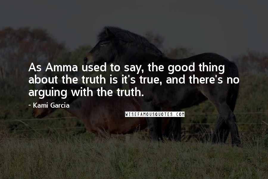 Kami Garcia Quotes: As Amma used to say, the good thing about the truth is it's true, and there's no arguing with the truth.