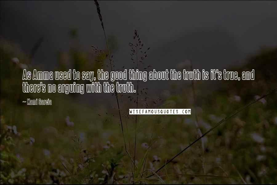 Kami Garcia Quotes: As Amma used to say, the good thing about the truth is it's true, and there's no arguing with the truth.