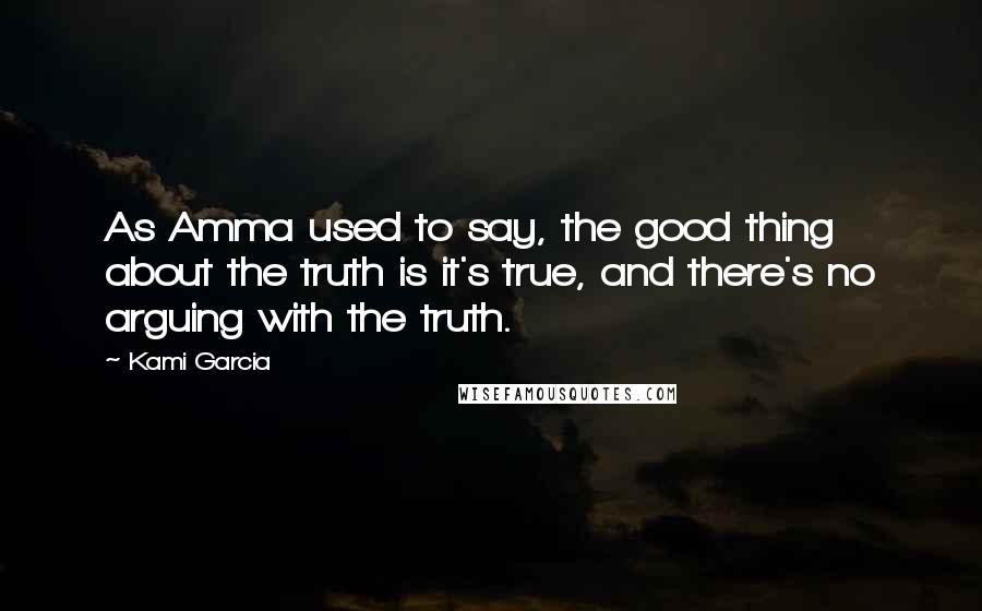 Kami Garcia Quotes: As Amma used to say, the good thing about the truth is it's true, and there's no arguing with the truth.