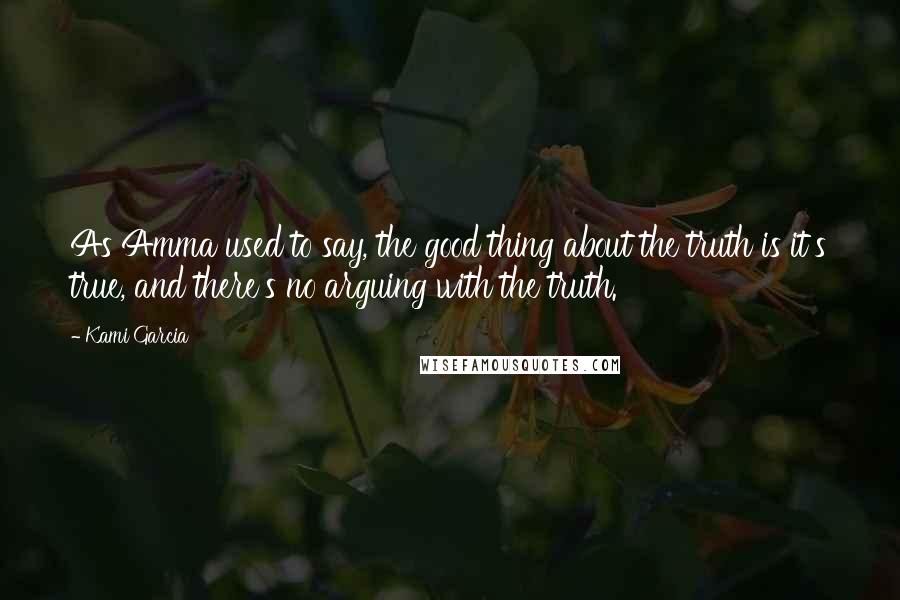 Kami Garcia Quotes: As Amma used to say, the good thing about the truth is it's true, and there's no arguing with the truth.