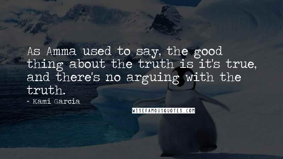 Kami Garcia Quotes: As Amma used to say, the good thing about the truth is it's true, and there's no arguing with the truth.