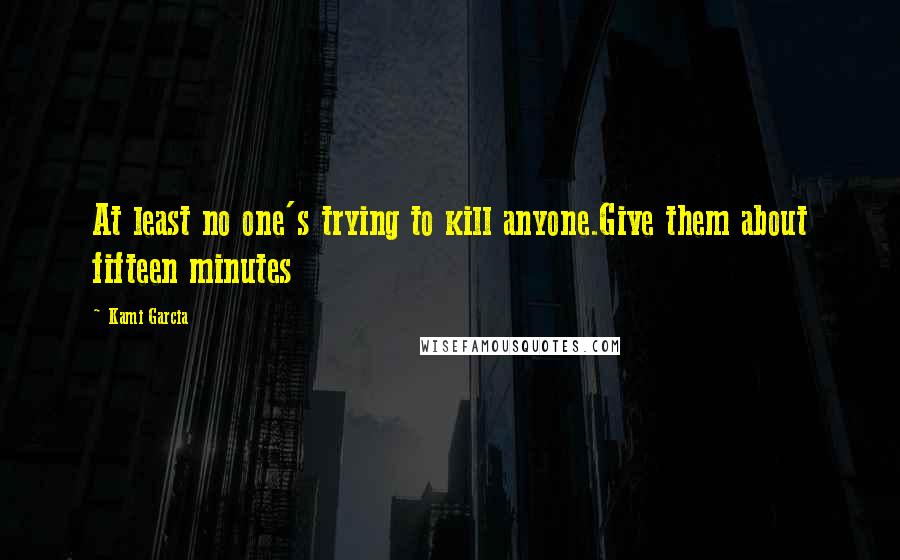 Kami Garcia Quotes: At least no one's trying to kill anyone.Give them about fifteen minutes