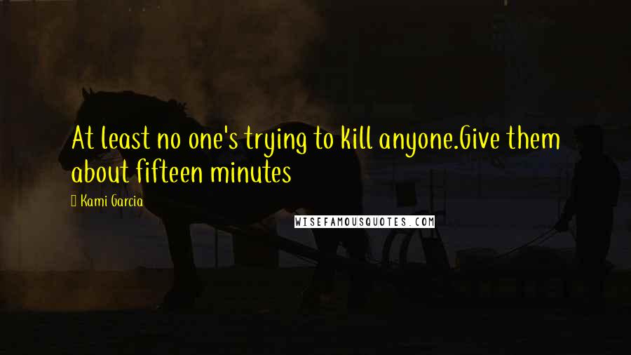 Kami Garcia Quotes: At least no one's trying to kill anyone.Give them about fifteen minutes