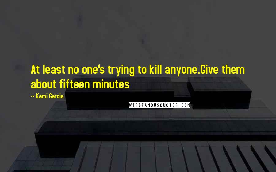 Kami Garcia Quotes: At least no one's trying to kill anyone.Give them about fifteen minutes