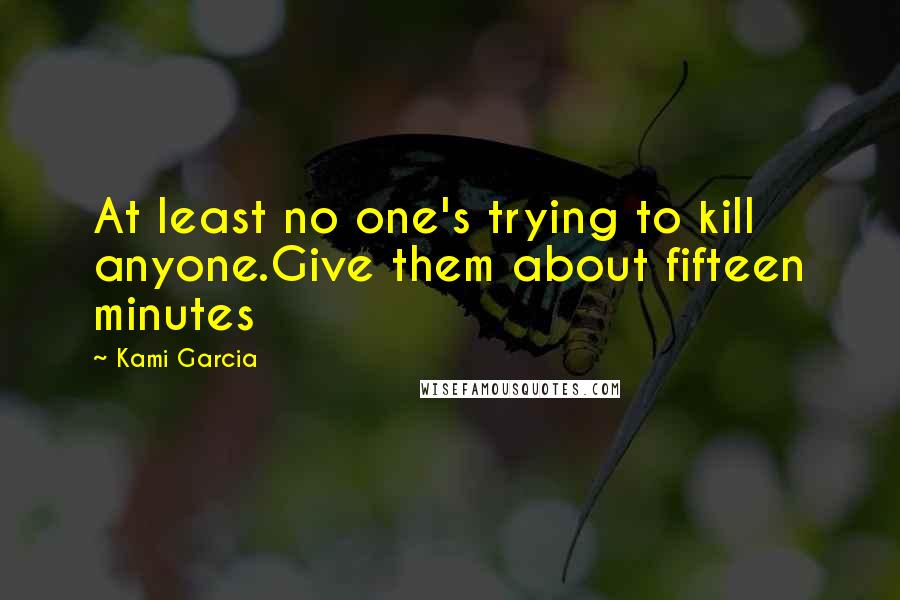 Kami Garcia Quotes: At least no one's trying to kill anyone.Give them about fifteen minutes