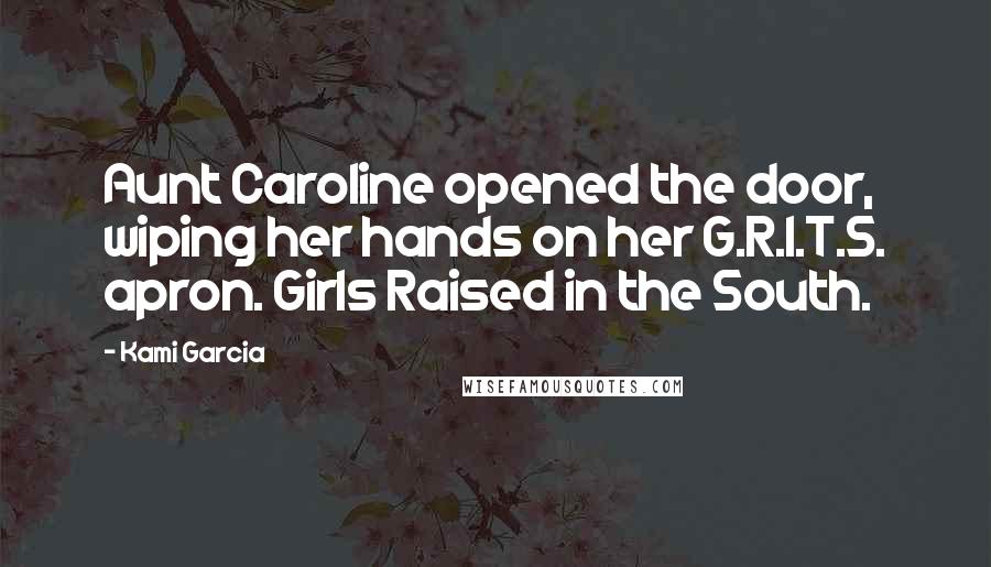 Kami Garcia Quotes: Aunt Caroline opened the door, wiping her hands on her G.R.I.T.S. apron. Girls Raised in the South.