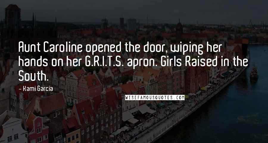 Kami Garcia Quotes: Aunt Caroline opened the door, wiping her hands on her G.R.I.T.S. apron. Girls Raised in the South.