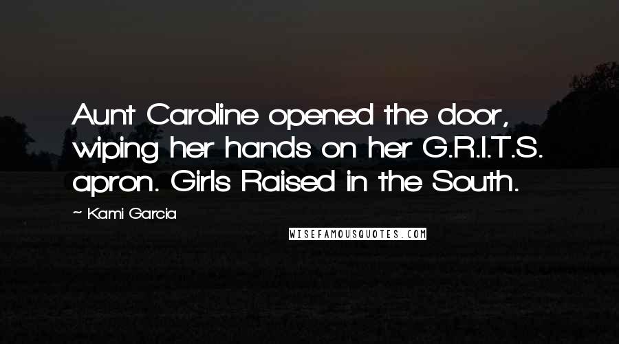 Kami Garcia Quotes: Aunt Caroline opened the door, wiping her hands on her G.R.I.T.S. apron. Girls Raised in the South.