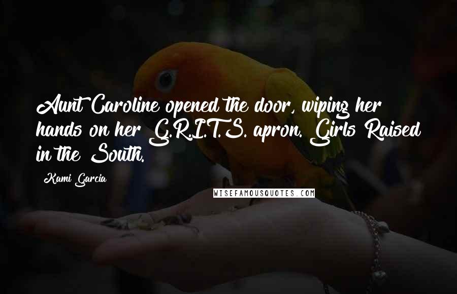 Kami Garcia Quotes: Aunt Caroline opened the door, wiping her hands on her G.R.I.T.S. apron. Girls Raised in the South.