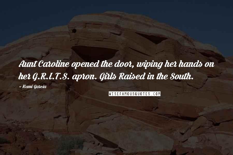 Kami Garcia Quotes: Aunt Caroline opened the door, wiping her hands on her G.R.I.T.S. apron. Girls Raised in the South.