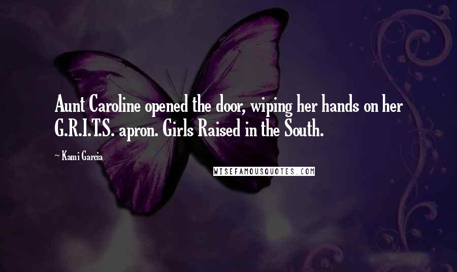 Kami Garcia Quotes: Aunt Caroline opened the door, wiping her hands on her G.R.I.T.S. apron. Girls Raised in the South.