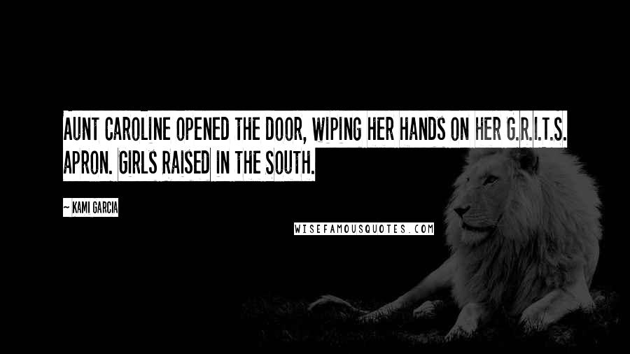 Kami Garcia Quotes: Aunt Caroline opened the door, wiping her hands on her G.R.I.T.S. apron. Girls Raised in the South.