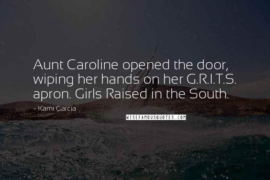 Kami Garcia Quotes: Aunt Caroline opened the door, wiping her hands on her G.R.I.T.S. apron. Girls Raised in the South.