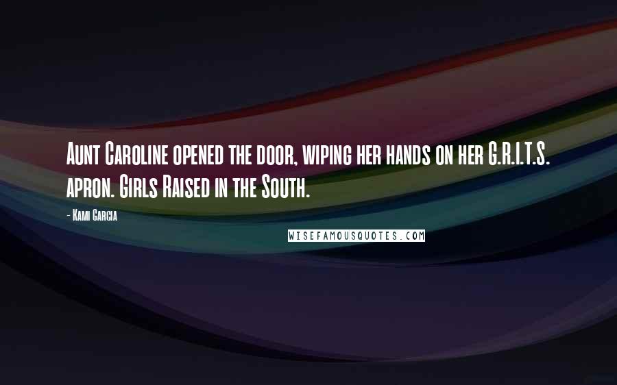 Kami Garcia Quotes: Aunt Caroline opened the door, wiping her hands on her G.R.I.T.S. apron. Girls Raised in the South.