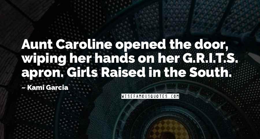Kami Garcia Quotes: Aunt Caroline opened the door, wiping her hands on her G.R.I.T.S. apron. Girls Raised in the South.