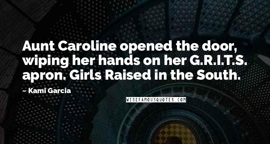 Kami Garcia Quotes: Aunt Caroline opened the door, wiping her hands on her G.R.I.T.S. apron. Girls Raised in the South.