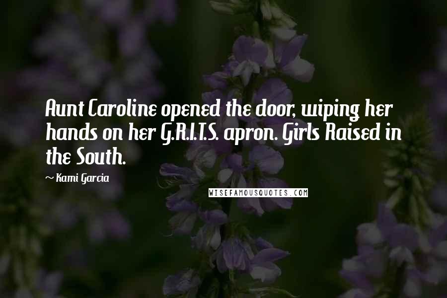 Kami Garcia Quotes: Aunt Caroline opened the door, wiping her hands on her G.R.I.T.S. apron. Girls Raised in the South.