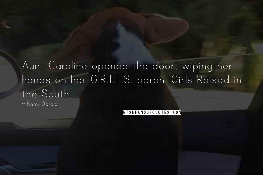 Kami Garcia Quotes: Aunt Caroline opened the door, wiping her hands on her G.R.I.T.S. apron. Girls Raised in the South.