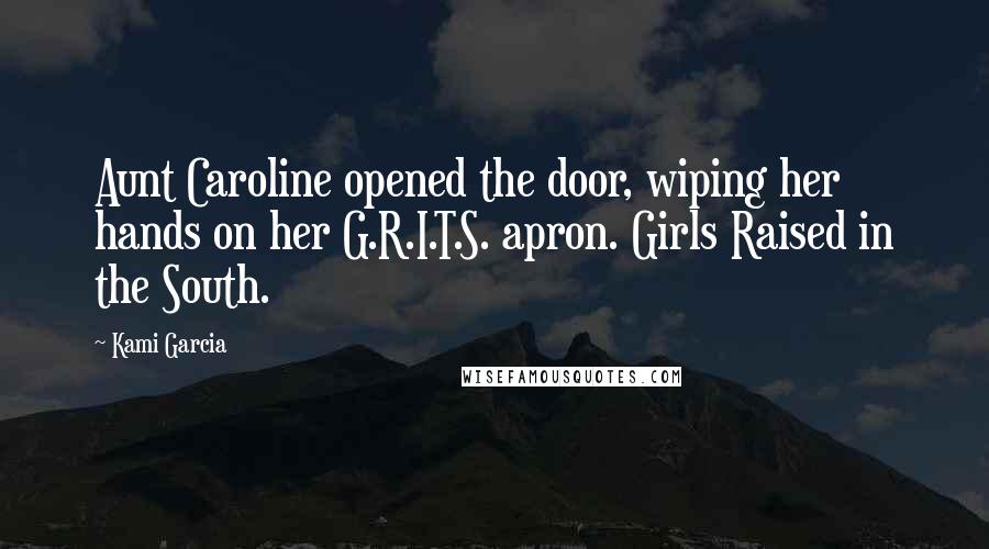 Kami Garcia Quotes: Aunt Caroline opened the door, wiping her hands on her G.R.I.T.S. apron. Girls Raised in the South.