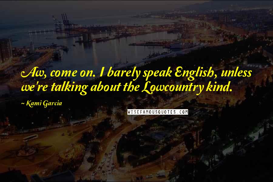 Kami Garcia Quotes: Aw, come on. I barely speak English, unless we're talking about the Lowcountry kind.