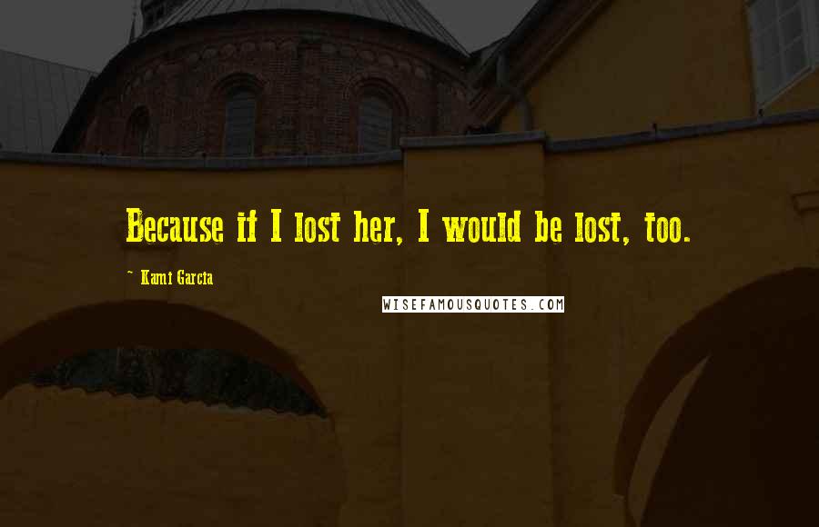 Kami Garcia Quotes: Because if I lost her, I would be lost, too.