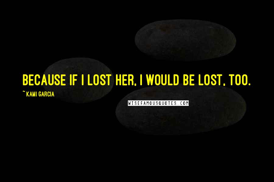 Kami Garcia Quotes: Because if I lost her, I would be lost, too.