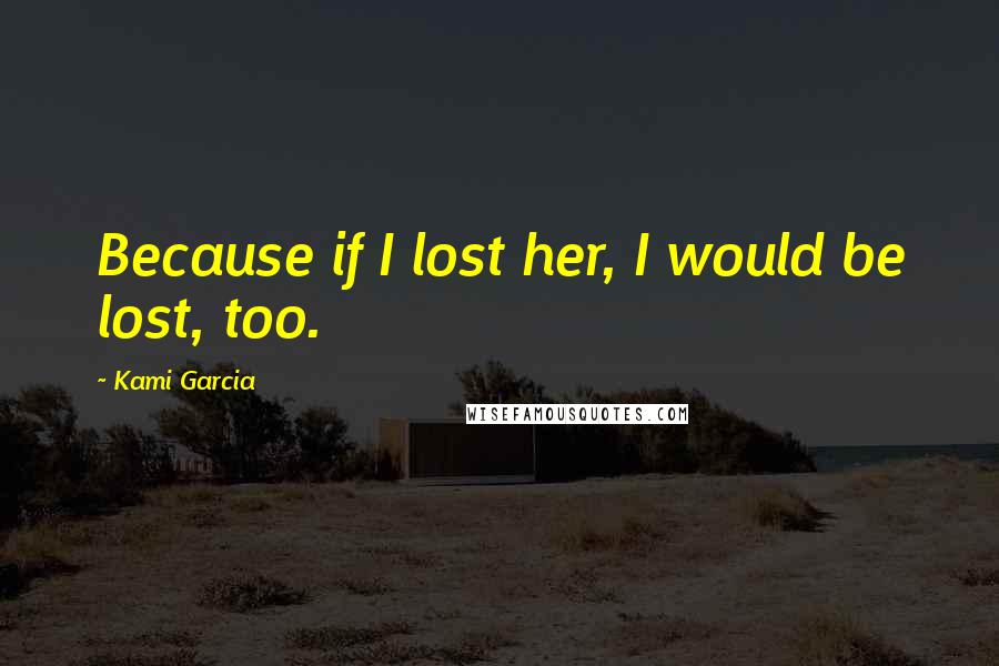 Kami Garcia Quotes: Because if I lost her, I would be lost, too.