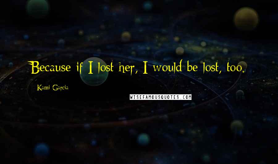 Kami Garcia Quotes: Because if I lost her, I would be lost, too.