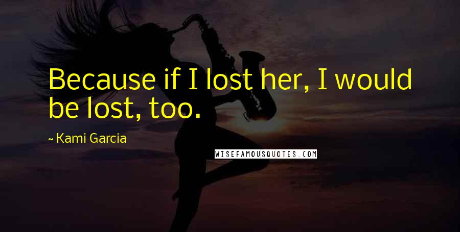 Kami Garcia Quotes: Because if I lost her, I would be lost, too.