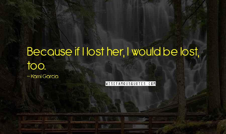 Kami Garcia Quotes: Because if I lost her, I would be lost, too.