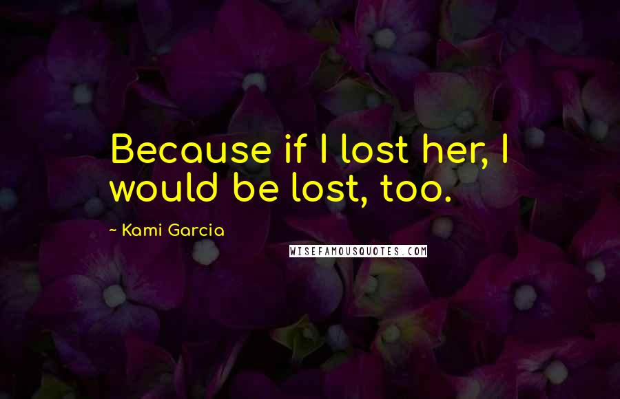 Kami Garcia Quotes: Because if I lost her, I would be lost, too.