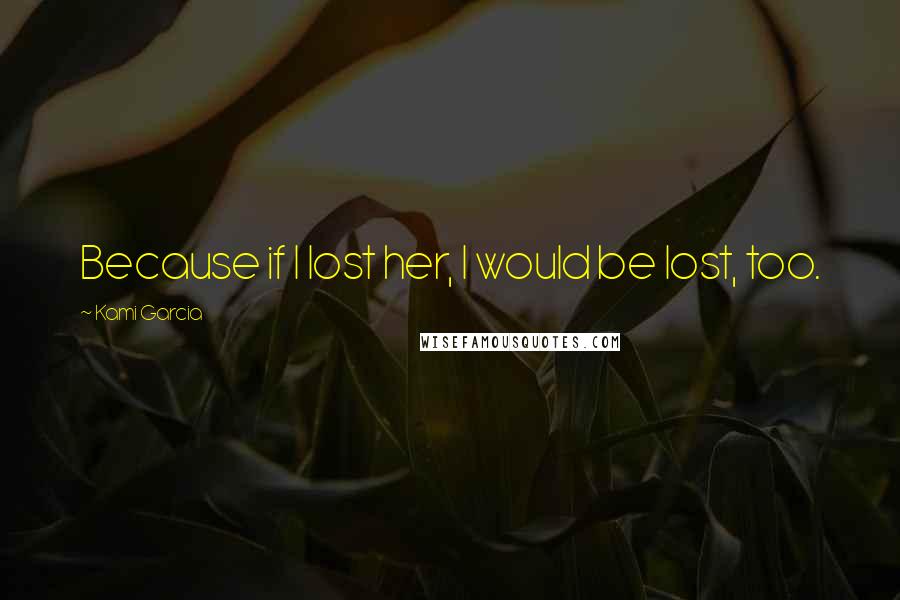 Kami Garcia Quotes: Because if I lost her, I would be lost, too.