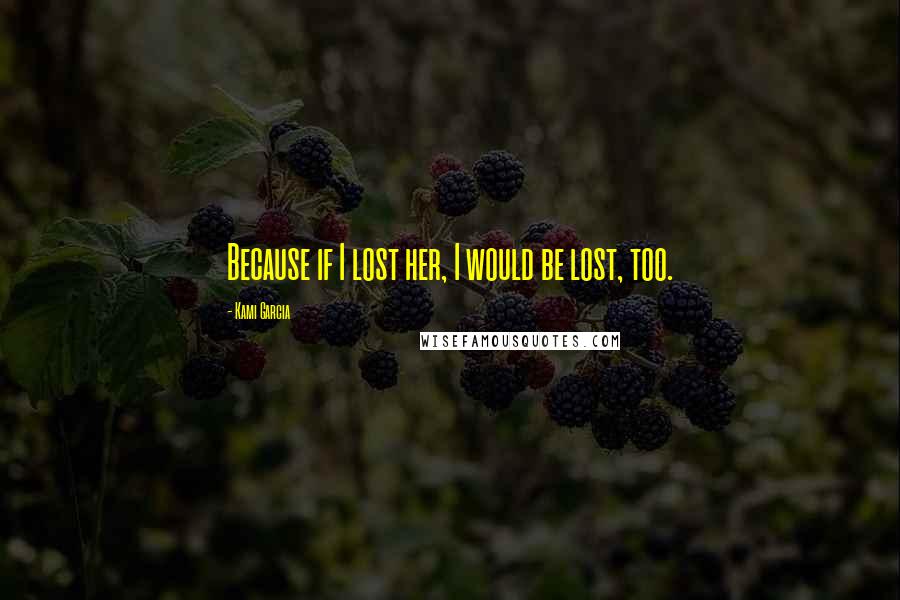 Kami Garcia Quotes: Because if I lost her, I would be lost, too.