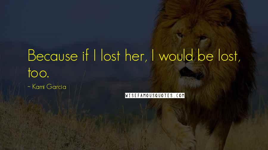 Kami Garcia Quotes: Because if I lost her, I would be lost, too.