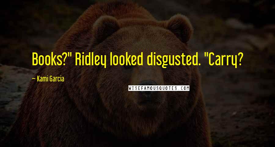 Kami Garcia Quotes: Books?" Ridley looked disgusted. "Carry?