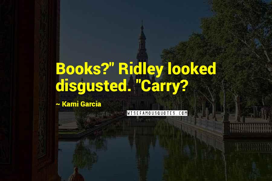 Kami Garcia Quotes: Books?" Ridley looked disgusted. "Carry?