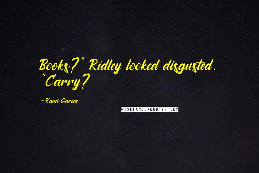 Kami Garcia Quotes: Books?" Ridley looked disgusted. "Carry?