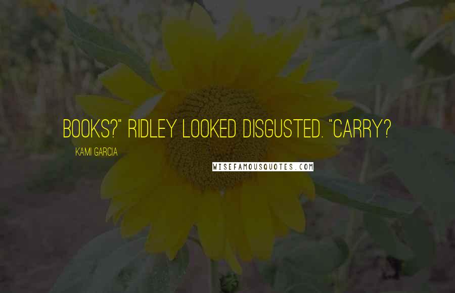 Kami Garcia Quotes: Books?" Ridley looked disgusted. "Carry?