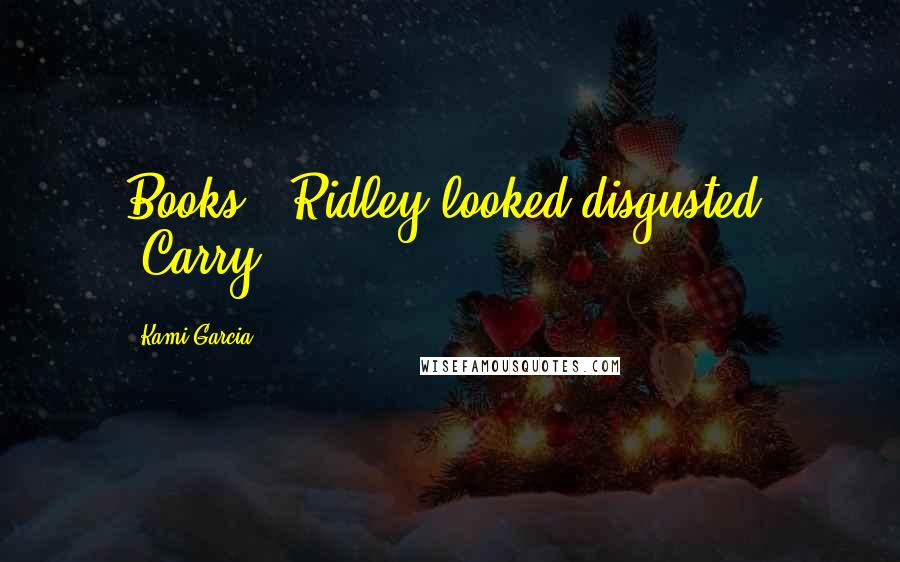 Kami Garcia Quotes: Books?" Ridley looked disgusted. "Carry?