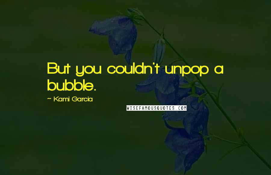 Kami Garcia Quotes: But you couldn't unpop a bubble.