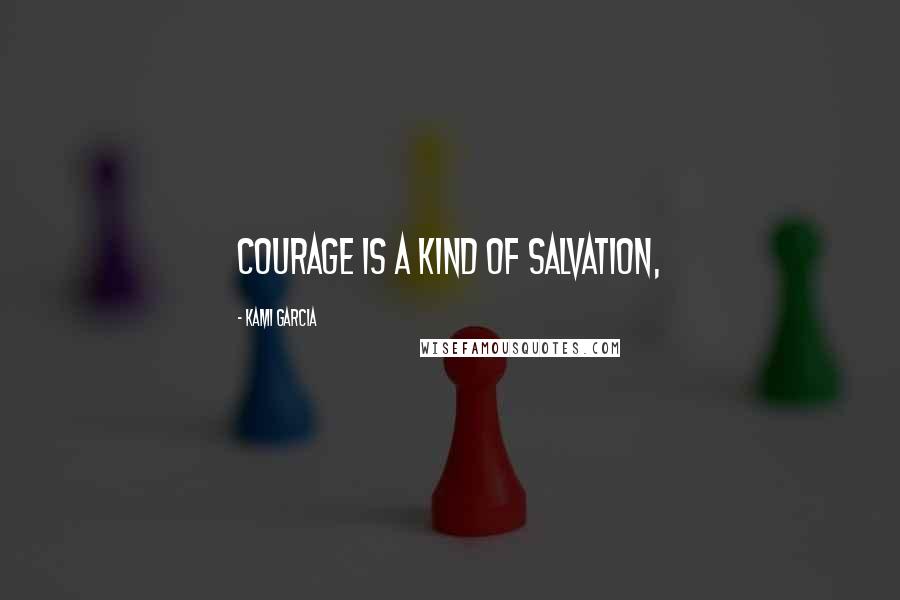 Kami Garcia Quotes: Courage is a kind of salvation,