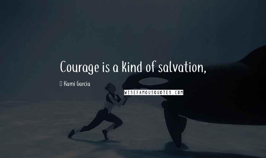 Kami Garcia Quotes: Courage is a kind of salvation,